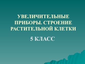 Увеличительные приборы. Строение растительной клетки