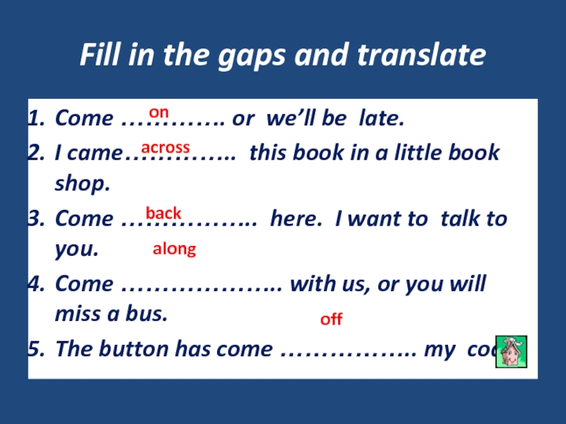 Fill in the gaps and translateCome …………. or we’ll be late.I