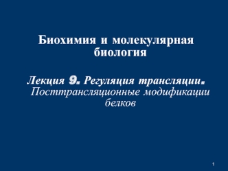 Регуляция трансляции. Посттрансляционные модификации белков. (Лекция 9)