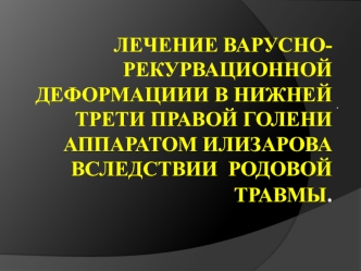 Лечение варусно-рекурвационной деформации в нижней трети правой голени аппаратом Илизарова вследствие родовой травмы