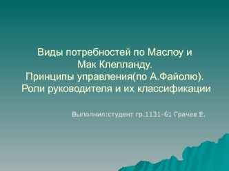 Виды потребностей по Маслоу и Мак Клелланду. Принципы управления (по А.Файолю). Роли руководителя и их классификации