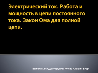 Электрический ток. Работа и мощность в цепи постоянного тока. Закон Ома для полной цепи