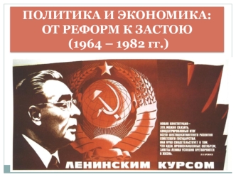 Политика и экономика: от реформ к застою (1964 – 1982 гг.)