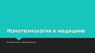 Нанотехнологии в медицине. Биотехнологии и биоматериалы