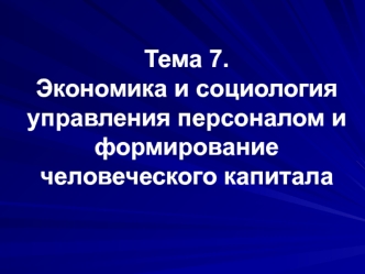 Тема 7. Экономика и социология управления персоналом и формирование человеческого капитала