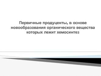 Первичные продуценты, в основе новообразования органического вещества которых лежит хемосинтез