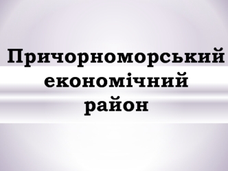 Причорноморський економічний район. Одеська, Миколаївська, Херсонська області та АРК