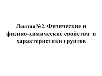 Физические и физико-химические свойства и характеристики грунтов. (Лекция 2)