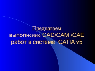 Предлагаем выполнение CAD/CAM /CAE работ в системе CATIA v5