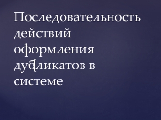 Последовательность действий оформления дубликатов в системе