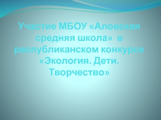 Участие МБОУ Аловская средняя школа в республиканском конкурсе Экология. Дети. Творчество