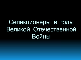 Селекционеры в годы Великой Отечественной войны