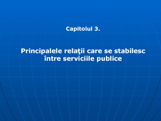 Principalele relaţii care se stabilesc între serviciile publice. (Capitolul 3)