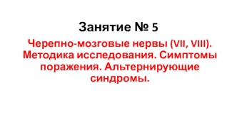 Черепно-мозговые нервы VII и VIII. Методика исследования. Симптомы поражения. Альтернирующие синдромы. (Занятие 5)