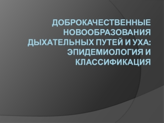 Доброкачественные новообразования дыхательных путей и уха: эпидемиология и классификация