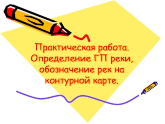 Практическая работа. Определение ГП реки, обозначение рек на контурной карте