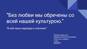 Без любви мы обречены со всей нашей культурою. В ней наша надежда и спасение