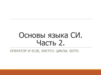Основы языка СИ. Часть 2. Оператор IF-ELSE, SWITCH. Циклы. GOTO