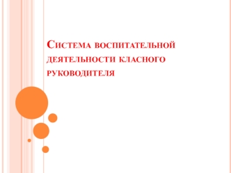 Система воспитательной деятельности классного руководителя