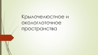 Крылочелюстное и окологлоточное пространства