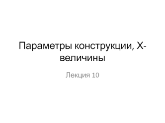 Параметры конструкции, Х-величины. Лекция 10