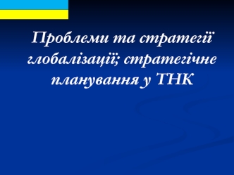 Проблеми та стратегії глобалізації; стратегічне планування у ТНК