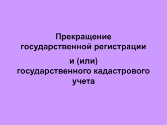 Прекращение государственной регистрации и (или) государственного кадастрового учета