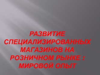 Развитие специализированных магазинов на розничном рынке, мировой опыт