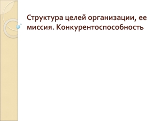 Структура целей организации, ее миссия. Конкурентоспособность