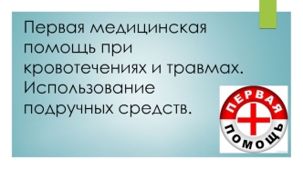 Первая медицинская помощь при кровотечениях и травмах. Использование подручных средств