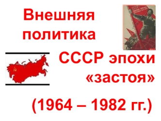 Внешняя политика СССР эпохи застоя (1964 – 1982 гг.)