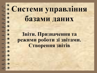 Системи управління базами даних. Звіти. Призначення та режими роботи зі звітами. Створення звітів