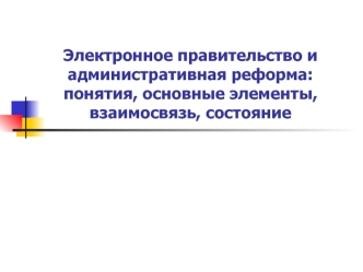 Электронное правительство и административная реформа: понятия, основные элементы, взаимосвязь, состояние
