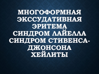 Многоформная экссудативная эритема. Синдром Лайелла.Синдром Стивенса-Джонсона. Хейлиты