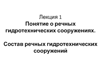 Понятие о речных гидротехнических сооружениях. Состав речных гидротехнических сооружений (Лекция 1)