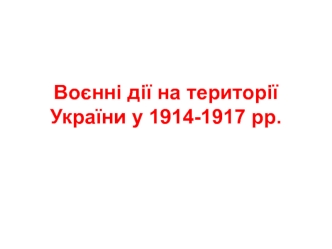 Воєнні дії на території України у 1914-1917 рр