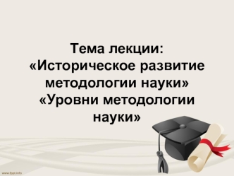 Историческое развитие методологии науки. Уровни методологии науки