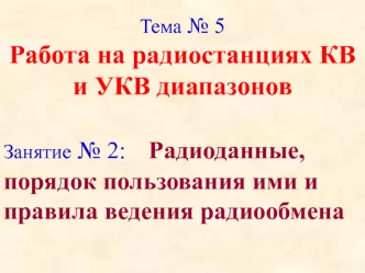 Работа на радиостанциях КВ и УКВ диапазонов. Радиоданные, порядок пользования ими и правила ведения радиообмена. (Тема 5.2)