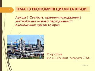 Економічні цикли та кризи. Лекція 1. Сутність, причини походження і матеріальна основа періодичності економічних циклів та криз