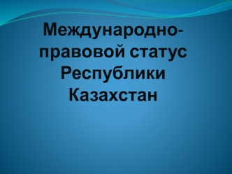 Международно-правовой статус Республики Казахстан