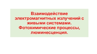 Взаимодействие электромагнитных излучений с живыми системами. Фотохимические процессы, люминесценция