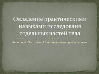 Овладение практическими навыками исследоваия отдельных частей тела