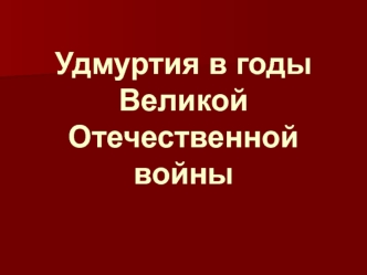 Удмуртия в годы Великой Отечественной войны