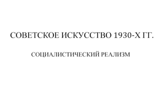 Советское искусство 1930-х годов. Социалистический реализм