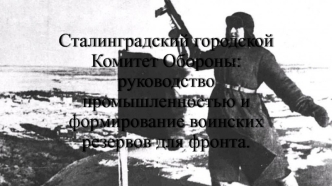 Сталинградский городской комитет обороны. Руководство промышленностью и формирование воинских резервов для фронта