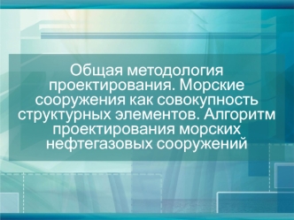 Общая методология проектирования. Морские сооружения как совокупность структурных элементов