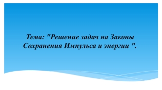 Решение задач на законы сохранения импульса и энергии