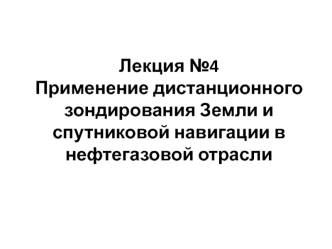 Применение дистанционного зондирования Земли и спутниковой навигации в нефтегазовой отрасли. (Лекция 4)