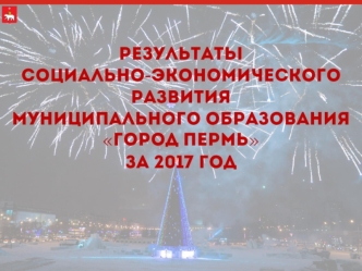 Результаты социально-экономического развития муниципального образования Город Пермь за 2017 год