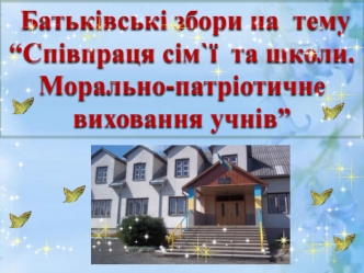 Співпраця сім`ї та школи. Морально-патріотичне виховання учнів